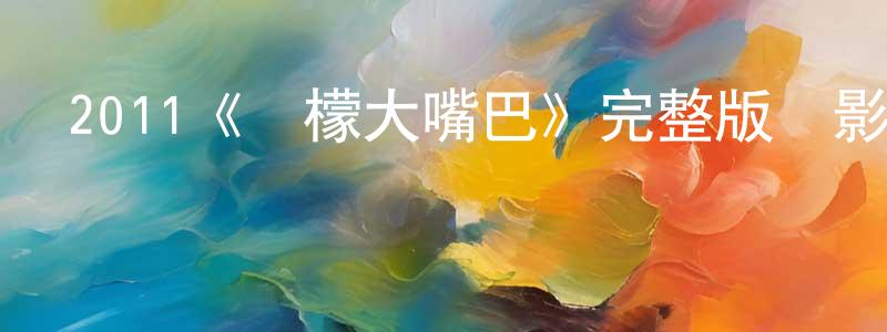 陳木新的動漫綜藝大全,2011《檸檬大嘴巴》完整版電影/在線觀看/百度云-美劇天堂